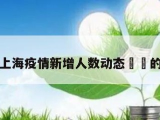 包含上海疫情新增人数动态㊙️的词条