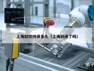 上海封控持续多久（上海封闭了吗）