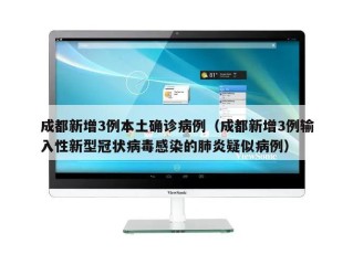 成都新增3例本土确诊病例（成都新增3例输入性新型冠状病毒感染的肺炎疑似病例）