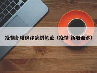 疫情新增确诊病例轨迹（疫情 新增确诊）