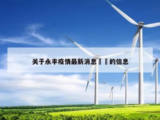 关于永丰疫情最新消息㊙️的信息