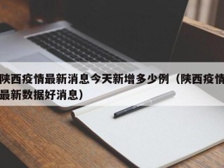 陕西疫情最新消息今天新增多少例（陕西疫情最新数据好消息）