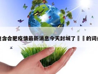 包含合肥疫情最新消息今天封城了㊙️的词条