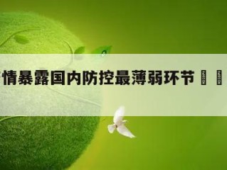 河北疫情暴露国内防控最薄弱环节㊙️的简单介绍