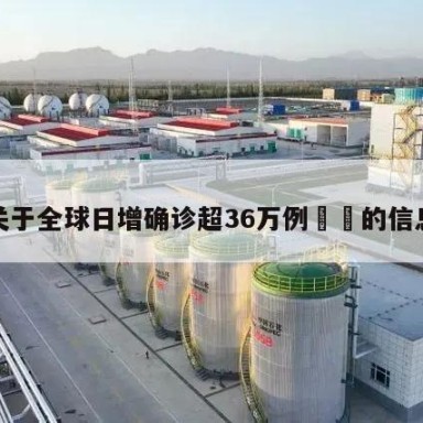 关于全球日增确诊超36万例㊙️的信息