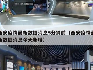 西安疫情最新数据消息5分钟前（西安疫情最新数据消息今天新增）