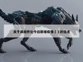 关于湖南怀化今日新增疫情㊙️的信息