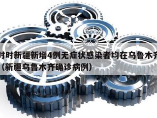 时时新疆新增4例无症状感染者均在乌鲁木齐（新疆乌鲁木齐确诊病例）