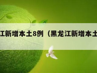 黑龙江新增本土8例（黑龙江新增本土29例）