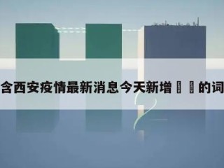 包含西安疫情最新消息今天新增㊙️的词条